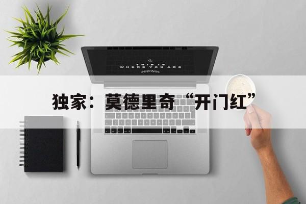 独家：莫德里奇“开门红”(用总台解说打开莫德里奇的传奇人生)|雷火电竞